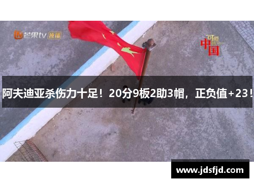 阿夫迪亚杀伤力十足！20分9板2助3帽，正负值+23！